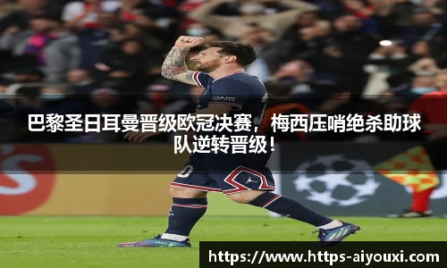 巴黎圣日耳曼晋级欧冠决赛,梅西压哨绝杀助球队逆转晋级!