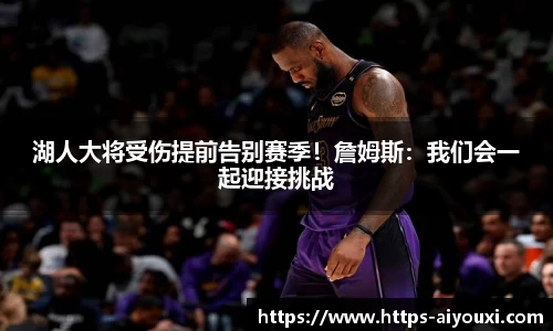 湖人大将受伤提前告别赛季!詹姆斯:我们会一起迎接挑战