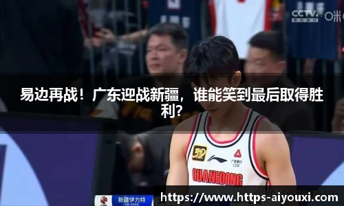 易边再战!广东迎战新疆,谁能笑到最后取得胜利?