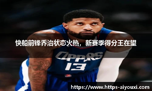 快船前锋乔治状态火热,新赛季得分王在望