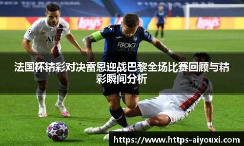 法国杯精彩对决雷恩迎战巴黎全场比赛回顾与精彩瞬间分析