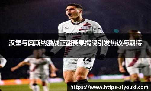 汉堡与奥斯纳激战正酣赛果揭晓引发热议与期待