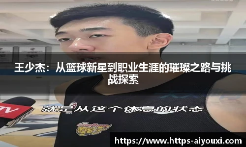 王少杰:从篮球新星到职业生涯的璀璨之路与挑战探索
