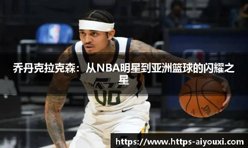 乔丹克拉克森:从NBA明星到亚洲篮球的闪耀之星