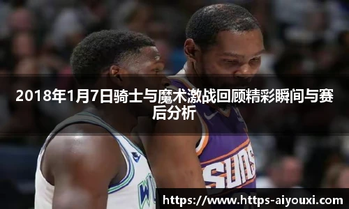 2018年1月7日骑士与魔术激战回顾精彩瞬间与赛后分析