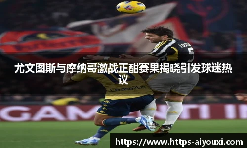 尤文图斯与摩纳哥激战正酣赛果揭晓引发球迷热议